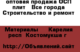 оптовая продажа ОСП плит - Все города Строительство и ремонт » Материалы   . Карелия респ.,Костомукша г.